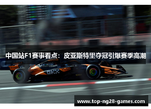 中国站F1赛事看点：皮亚斯特里夺冠引爆赛季高潮