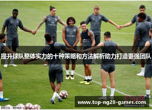 提升球队整体实力的十种策略和方法解析助力打造更强团队