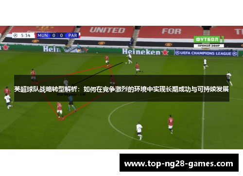 英超球队战略转型解析：如何在竞争激烈的环境中实现长期成功与可持续发展