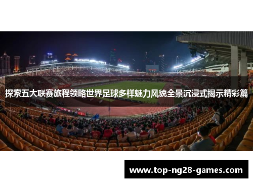 探索五大联赛旅程领略世界足球多样魅力风貌全景沉浸式揭示精彩篇