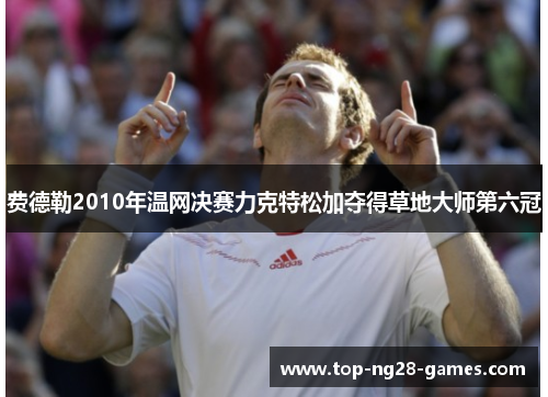 费德勒2010年温网决赛力克特松加夺得草地大师第六冠