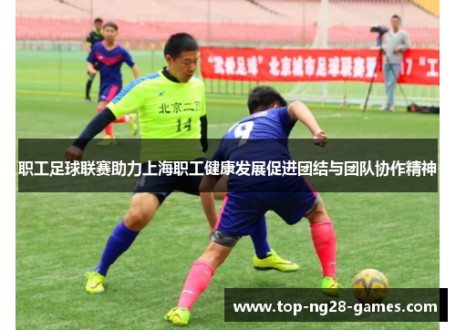 职工足球联赛助力上海职工健康发展促进团结与团队协作精神