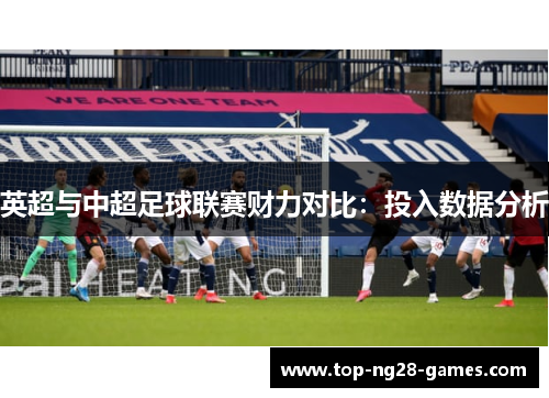 英超与中超足球联赛财力对比：投入数据分析
