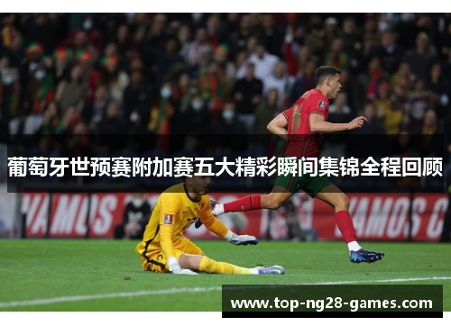 葡萄牙世预赛附加赛五大精彩瞬间集锦全程回顾