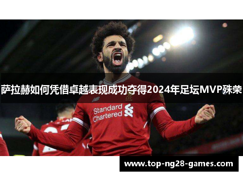 萨拉赫如何凭借卓越表现成功夺得2024年足坛MVP殊荣