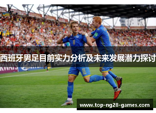 西班牙男足目前实力分析及未来发展潜力探讨